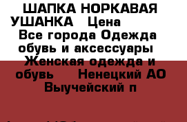 ШАПКА НОРКАВАЯ УШАНКА › Цена ­ 3 000 - Все города Одежда, обувь и аксессуары » Женская одежда и обувь   . Ненецкий АО,Выучейский п.